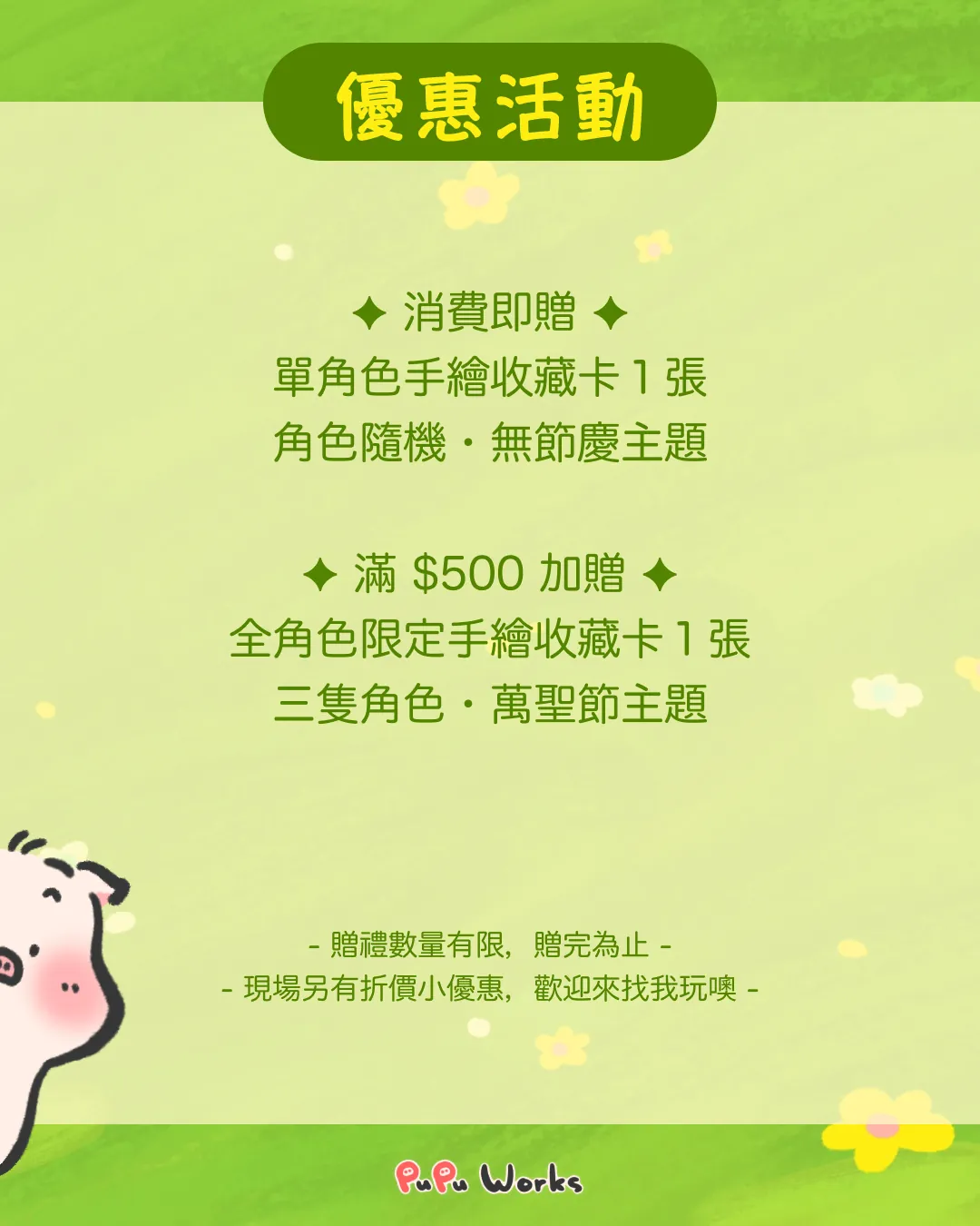 優惠活動:消費即贈單角色手繪收藏卡 1 張(角色隨機・無節慶主題);滿 $500 加贈全角色限定手繪收藏卡 1 張(三隻角色・萬聖節主題)。贈禮數量有限,贈完為止;現場另有折價小優惠。